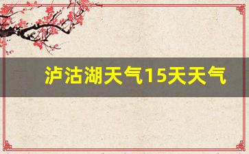 泸沽湖景区天气预报一周天气_泸沽湖天气15天天气预报