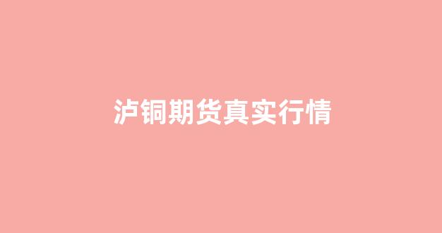 泸铜期货真实行情(铜期货 行情)_https://www.gdbxwh.com_抖音快手_第1张