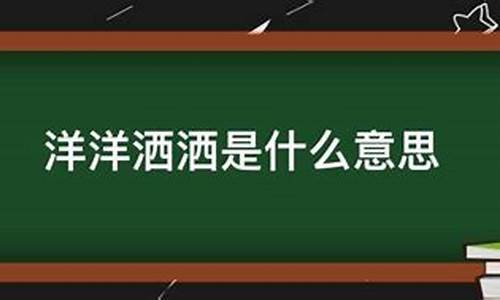 洋洋洒洒的成语解释是什么-洋洋洒洒的成语解释