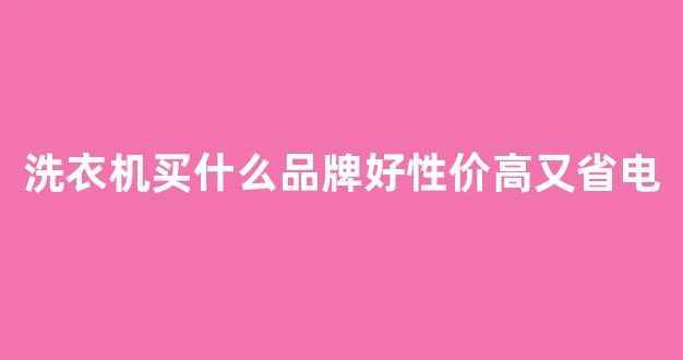 洗衣机买什么品牌好性价高又省电(洗衣机买什么品牌好性价高又省电耐用)_https://www.dongshengweixin.com_深交所_第1张