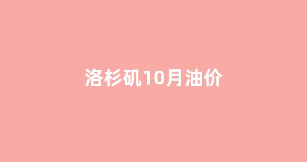 洛杉矶10月油价_洛杉矶石油