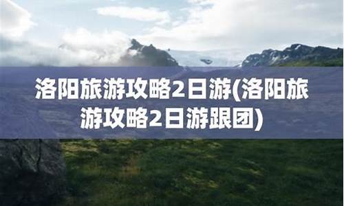 洛阳旅游攻略跟团游_洛阳 旅游攻略