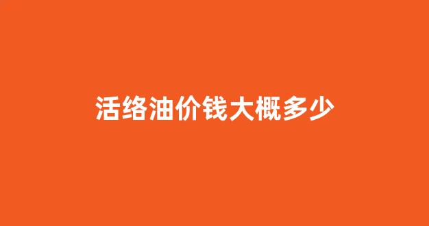活络油价钱大概多少_活络油市场价