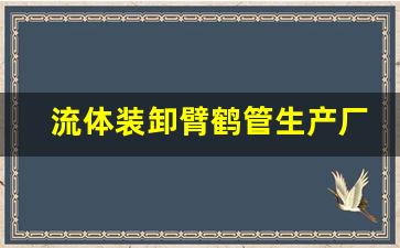 流体装卸臂鹤管生产厂家(鹤管装车流程)(1)