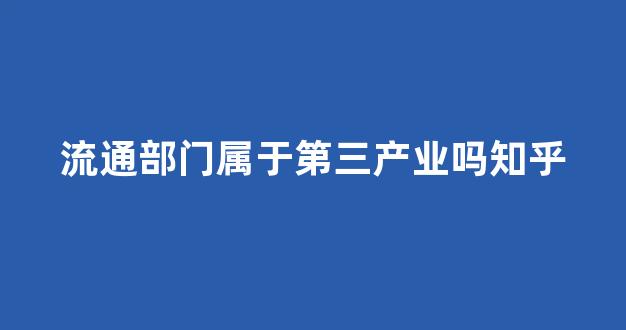 流通部门属于第三产业吗知乎(流通产业的构成)_https://www.hn-life.com_科创板_第1张