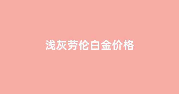 劳伦浅灰是什么颜色_浅灰劳伦白金价格