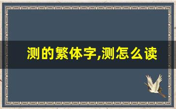 测的繁体字,测怎么读,测的意思,测的拼音-第1张图片-我的生活随想