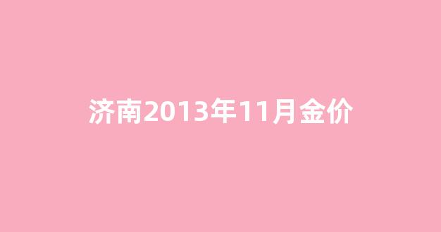 济南2013年11月金价_济南金价今日黄金回收价格