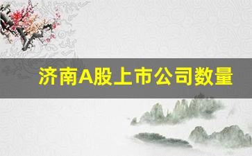 济南A股上市公司数量(济南2020年上市公司)_https://www.huakunhengjia.com_期货资讯_第1张
