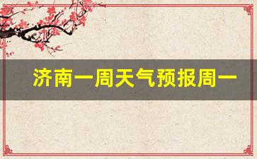 济南一周天气预报周一览表最新版_济南一周气温查询