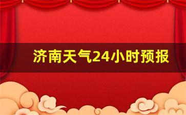 济南天气24小时预报_山东天气预报15天准确一览表