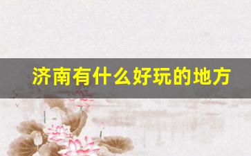 济南有什么好玩的地方_一月份济南有什么好玩的地方
