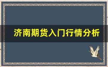 济南期货入门行情分析(济南知名期货投资公司)_https://www.erdeww.com_期货知识_第1张