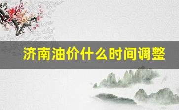 济南市汽油价格什么价-济南油价什么时间调整的