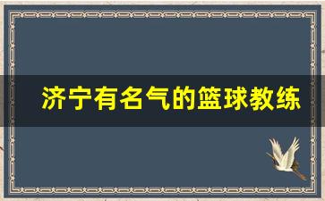 济宁有名气的篮球教练-济宁篮球运动员