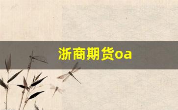 浙商期货oa(浙商期货是国企还是私企)_https://www.wguangz.com_大商所_第1张