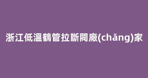 浙江低溫鶴管拉斷閥廠(chǎng)家(低溫拉斷閥生產(chǎn)廠(chǎng)家)(1)