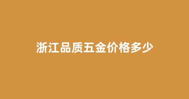 浙江五金品牌_浙江品质五金价格多少