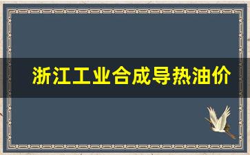 浙江工业合成导热油价格_浙江工业合成导热油价格表