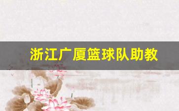 浙江广厦篮球队教练组-浙江广厦篮球队助教