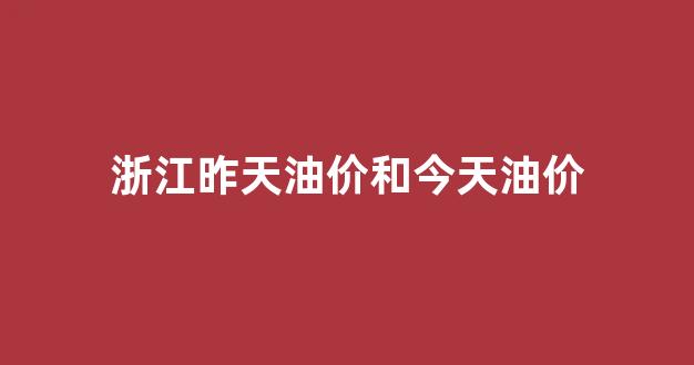 今天浙江的油价是多少_浙江昨天油价和今天油价