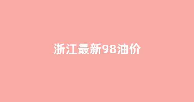 浙江油价95号实时_浙江最新98油价