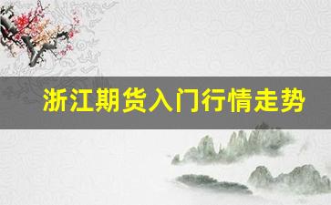 浙江期货入门行情走势(浙江期货公司综合排名)_https://www.tuogunzhijia.com_道指期货_第1张