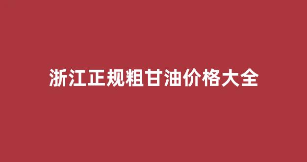 粗甘油价格行情_浙江正规粗甘油价格大全