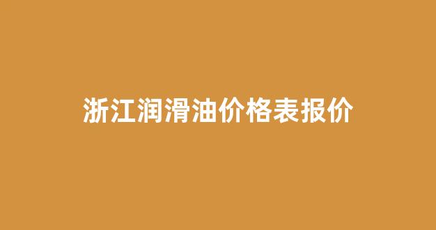 浙江润滑油价格表报价_浙江润滑油网