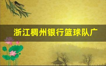 浙江稠州银行篮球队广东-浙江稠州银行篮球队领队是谁