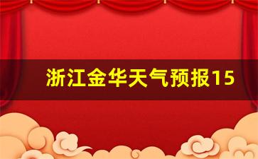 浙江金华天气预报15天查询系统_浙江金华天气预报15天当地天气查询