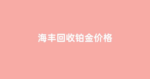 海丰回收铂金价格_高价回收黄金铂金