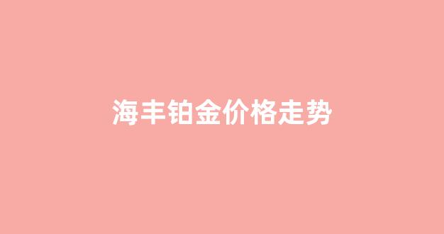 海丰铂金价格走势_汕尾铂金价格