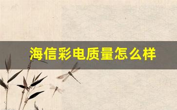 海信彩电质量怎么样-海信彩电用的是什么牌子的屏