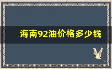 海南92油价格多少钱一升-海南92油价格多少钱一升呢