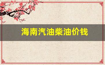 海南汽油柴油价钱表-海南汽油柴油价钱
