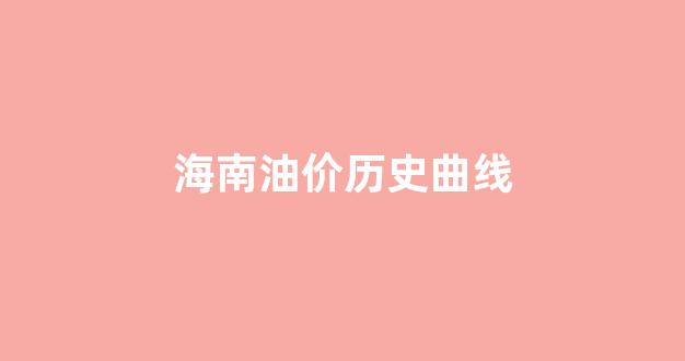海南油价调整时间表_海南油价历史曲线