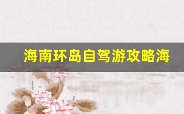 超实用的海南环岛自驾了旅游线路攻略-海南环岛自驾游攻略海口出发