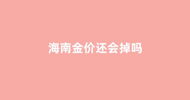 海南金价还会掉吗_海南金价走势图