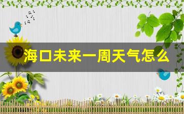 海口未来一周天气怎么样呀_海口未来一周的天气预报