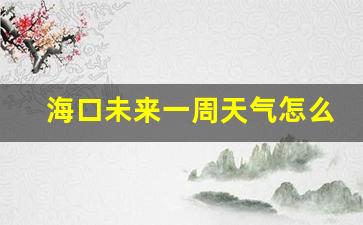 海口未来一星期的天气情况_海口未来一周天气怎么样好不好
