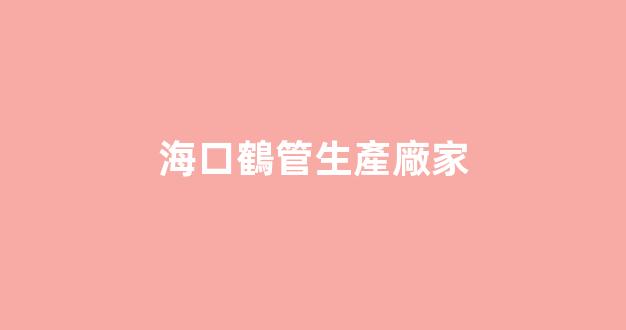 海口鶴管生產廠家(鶴管價格優惠值得選擇)(1)