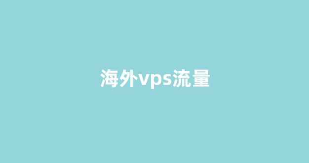 海外vps流量(vps 国外)-百变无痕