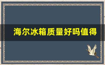 海尔冰箱质量好吗值得买吗-海尔冰箱质量好吗值得买吗多少钱