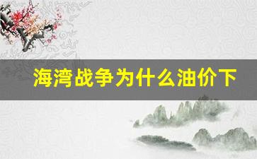 海湾战争为什么爆发-海湾战争为什么油价下跌
