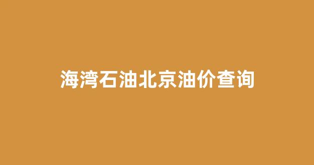 海湾石油北京油价查询_海湾石油北京油价查询最新