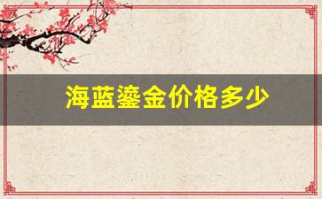 海蓝鎏金价格多少_海蓝鎏金精华