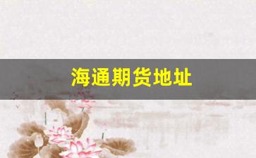 海通期货地址(海通期货股吧)_https://www.hangfeite.com_北交所_第1张