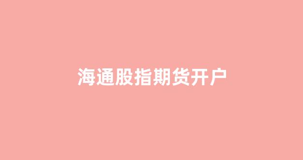 海通股指期货开户(股指期货开户门槛)_https://www.xzdzcjx.com_深交所_第1张