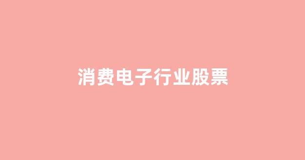 消费电子行业股票(消费电子龙头股票一览表)_https://www.qgjzrcxxzxpt.com_广期所_第1张